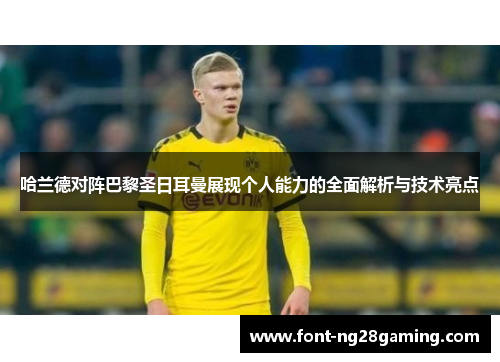 哈兰德对阵巴黎圣日耳曼展现个人能力的全面解析与技术亮点