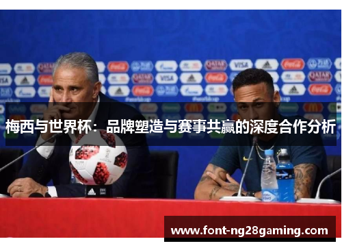 梅西与世界杯:品牌塑造与赛事共赢的深度合作分析 梅西与世界杯:品牌塑造与赛事共赢的深度合作分析