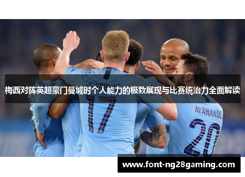 梅西对阵英超豪门曼城时个人能力的极致展现与比赛统治力全面解读 梅西对阵英超豪门曼城时个人能力的极致展现与比赛统治力全面解读