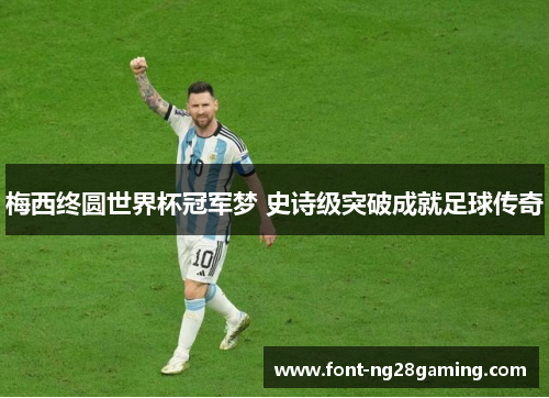 梅西终圆世界杯冠军梦 史诗级突破成就足球传奇