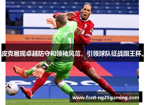 皮克展现卓越防守和领袖风范，引领球队征战国王杯。