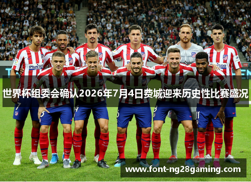 世界杯组委会确认2026年7月4日费城迎来历史性比赛盛况