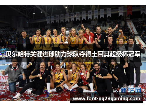 贝尔哈特关键进球助力球队夺得土耳其超级杯冠军 贝尔哈特关键进球助力球队夺得土耳其超级杯冠军