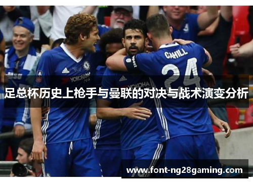 足总杯历史上枪手与曼联的对决与战术演变分析 足总杯历史上枪手与曼联的对决与战术演变分析